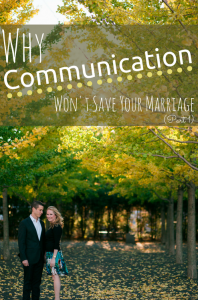 Why Communication Won't Save Your Marriage (Part 1)